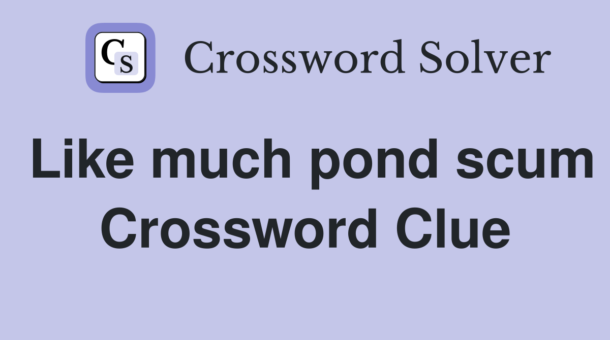 Like much pond scum Crossword Clue