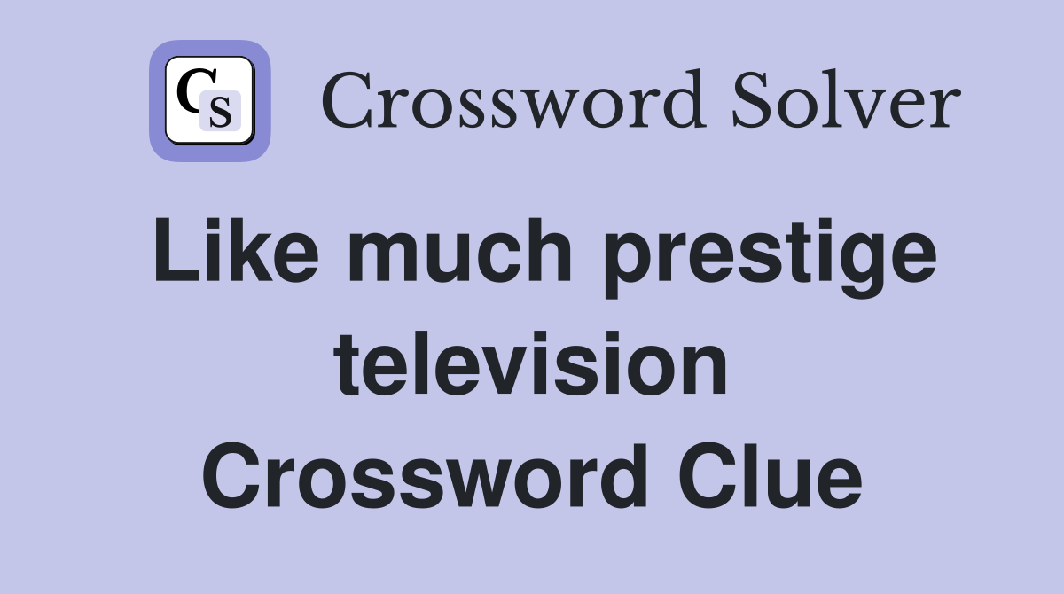 Like much prestige television Crossword Clue