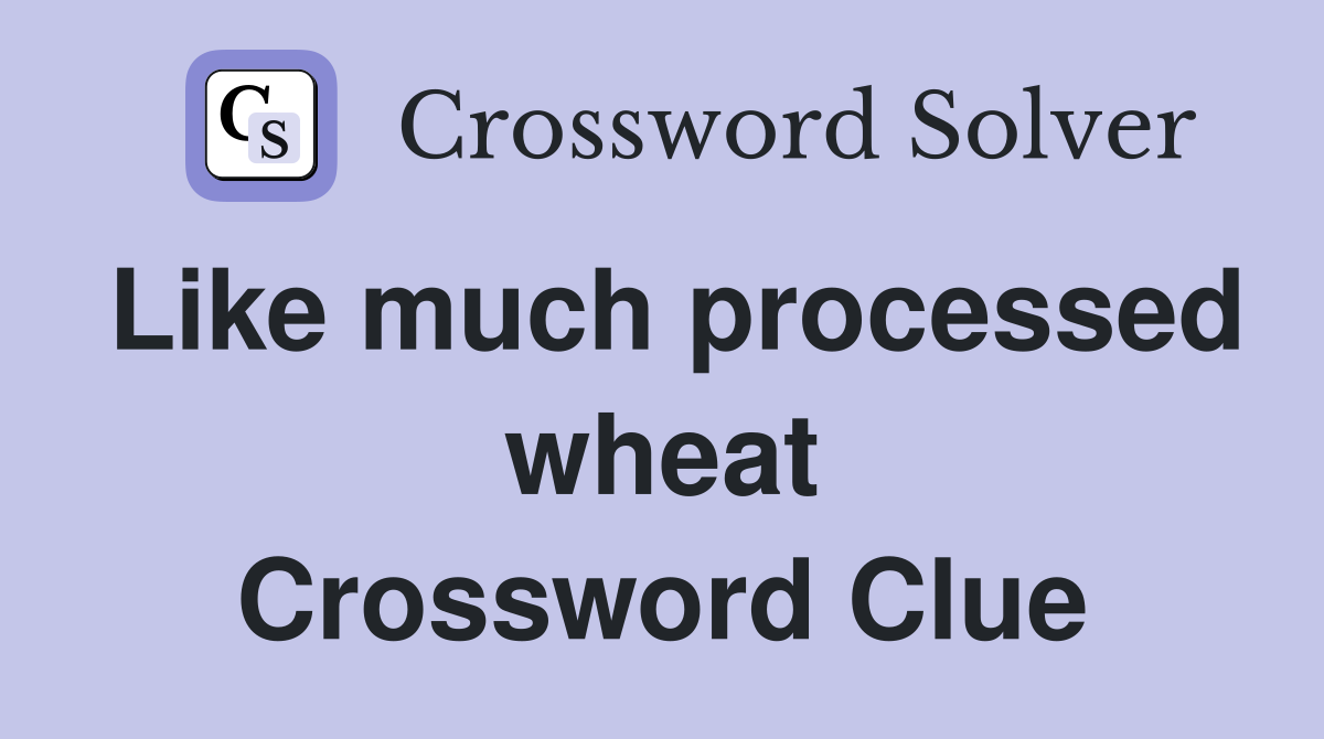 Like much processed wheat Crossword Clue