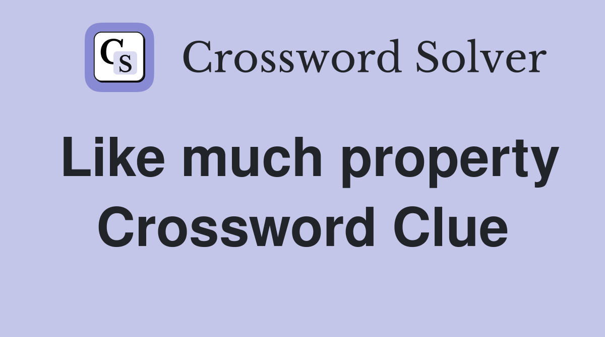 Like much property Crossword Clue