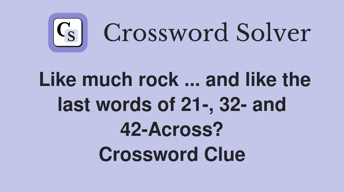 Like much rock ... and like the last words of 21-, 32- and 42-Across? Crossword Clue