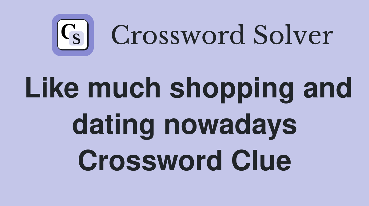 Like much shopping and dating nowadays Crossword Clue