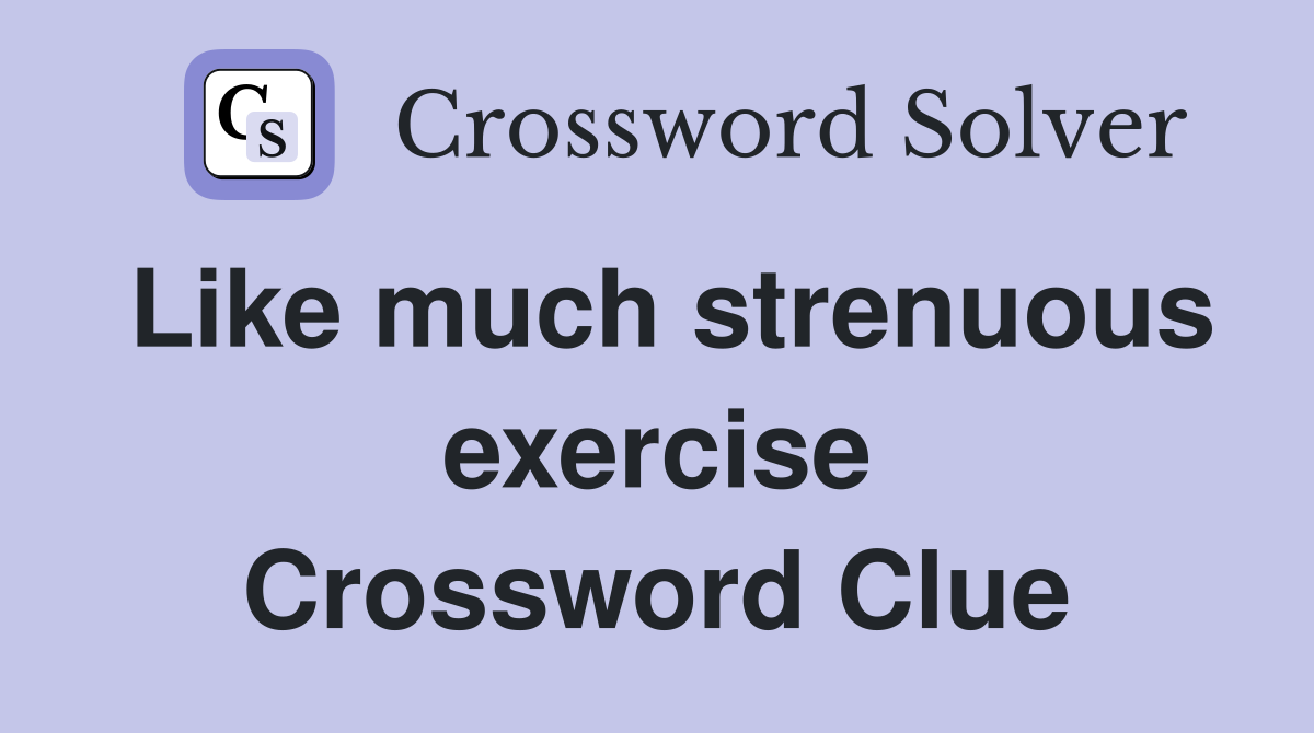 Like much strenuous exercise Crossword Clue