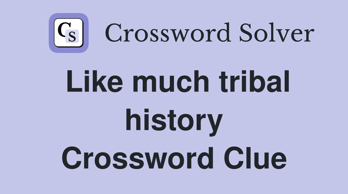 Like much tribal history Crossword Clue