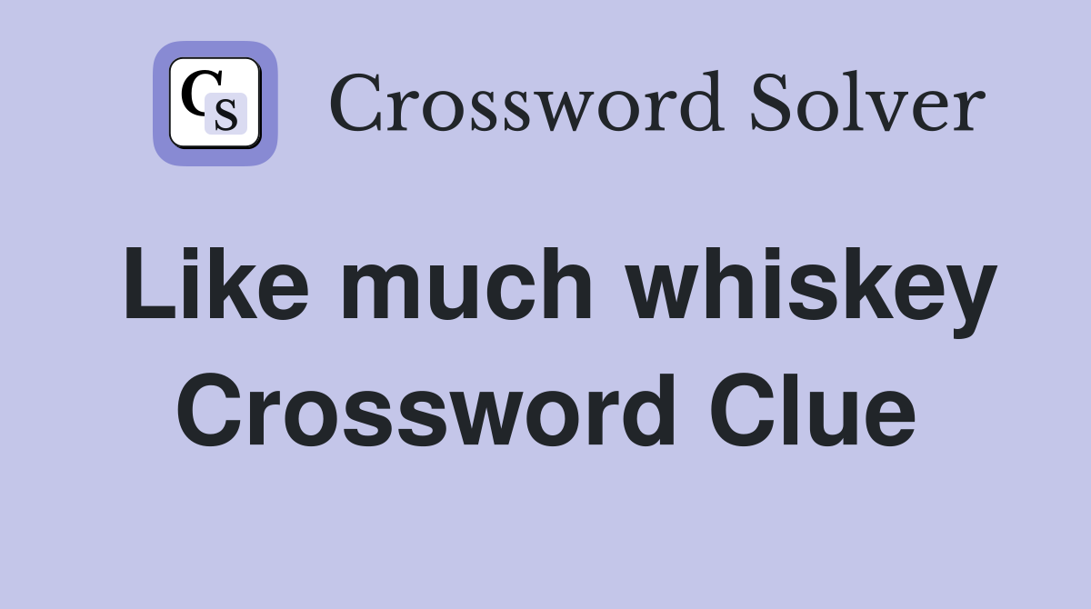 Like much whiskey Crossword Clue