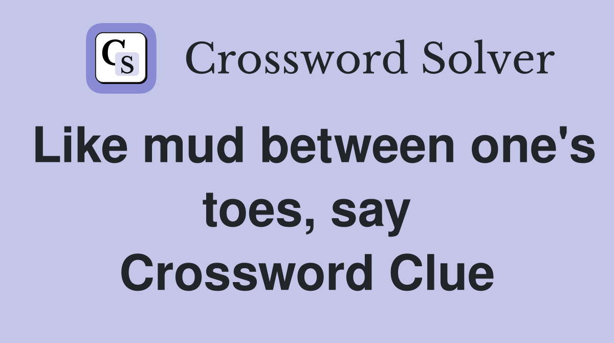 Like mud between one's toes, say Crossword Clue