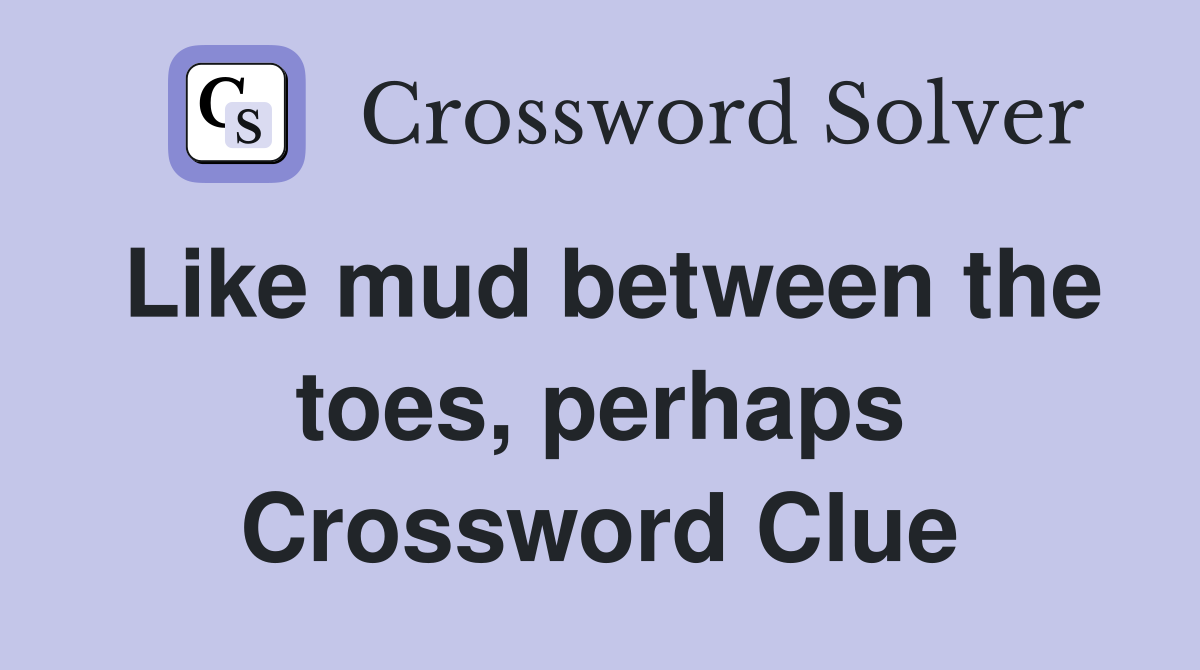 Like mud between the toes, perhaps Crossword Clue