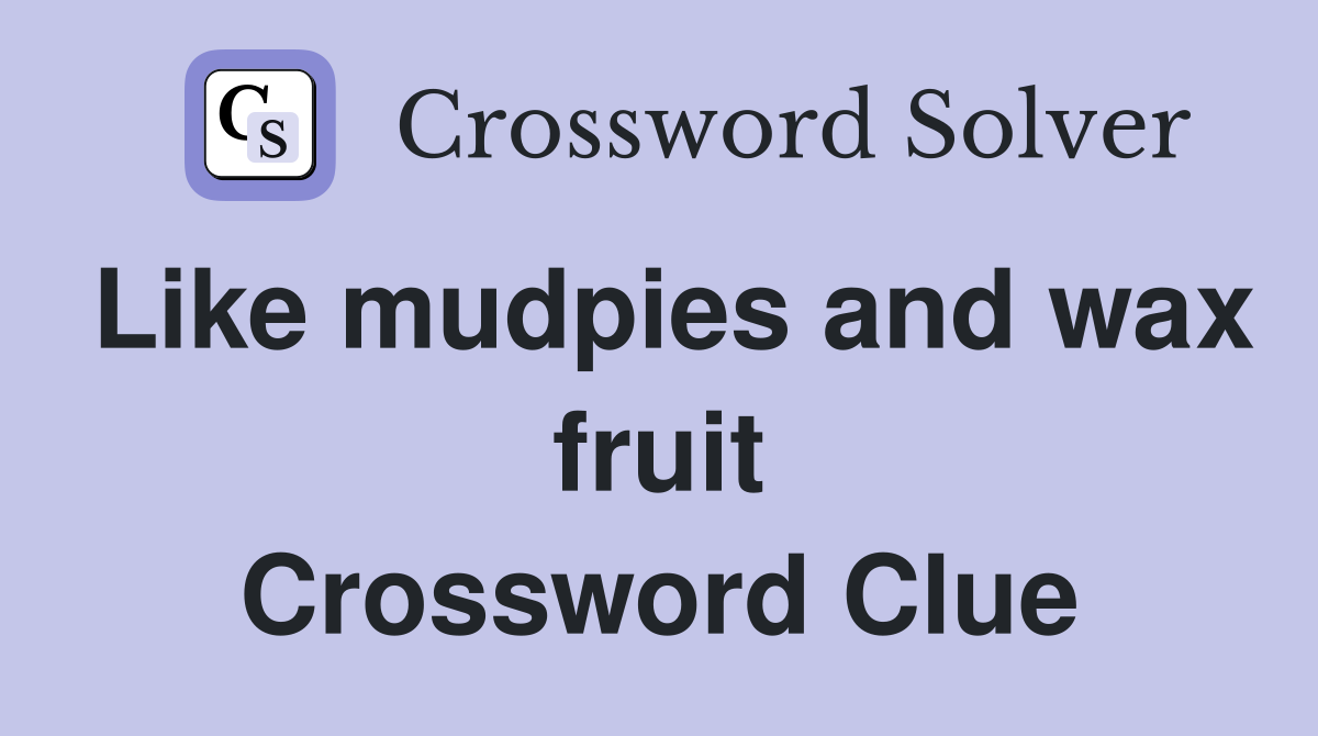 Like mudpies and wax fruit Crossword Clue