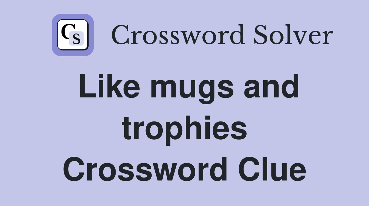 Like mugs and trophies Crossword Clue