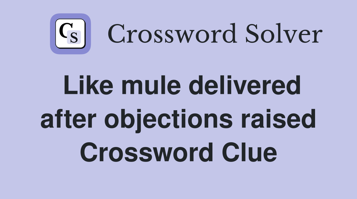 Like mule delivered after objections raised Crossword Clue