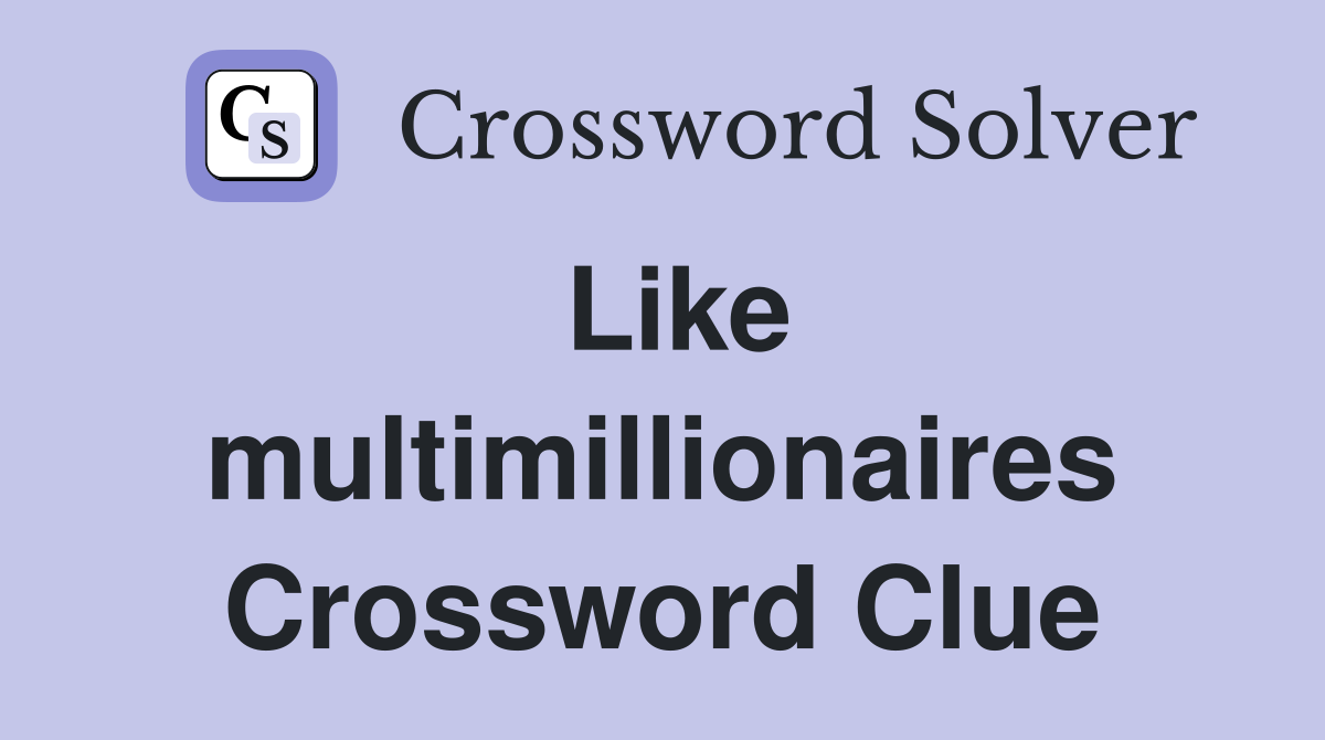 Like multimillionaires Crossword Clue
