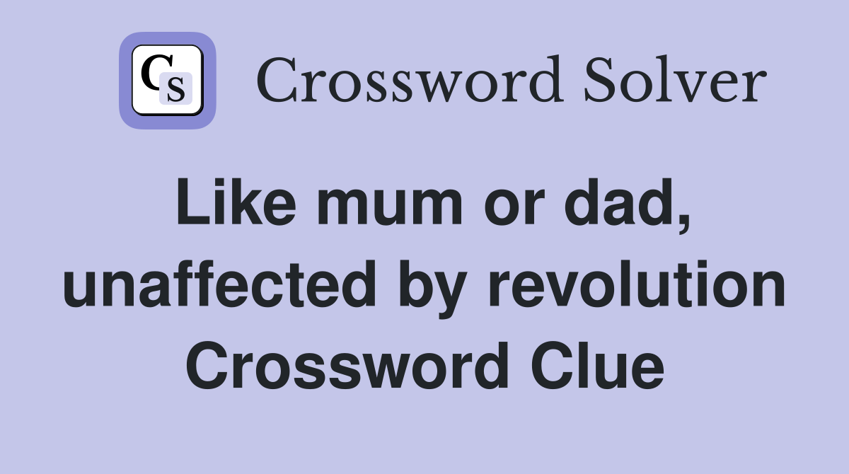 Like mum or dad, unaffected by revolution Crossword Clue