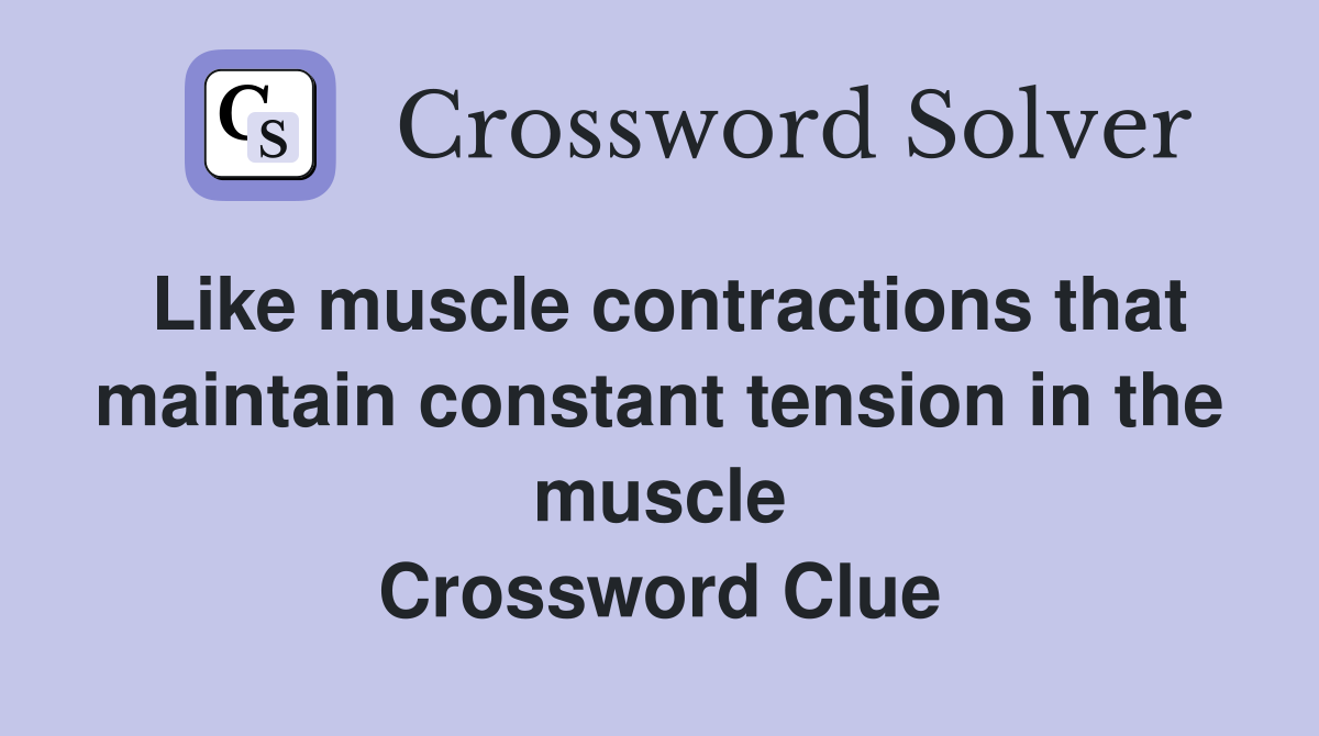 Like muscle contractions that maintain constant tension in the muscle Crossword Clue