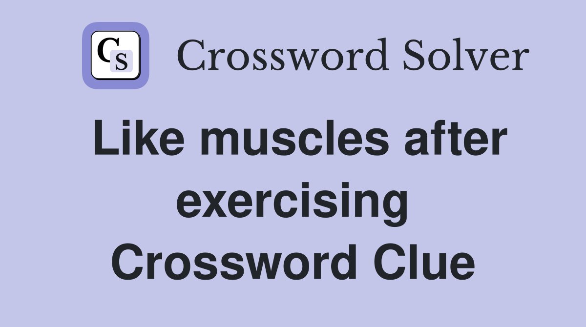 Like muscles after exercising Crossword Clue