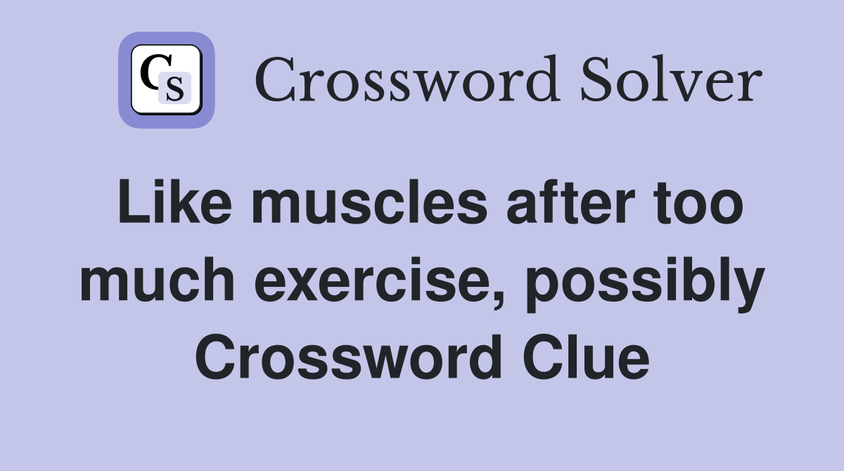 Like muscles after too much exercise, possibly Crossword Clue