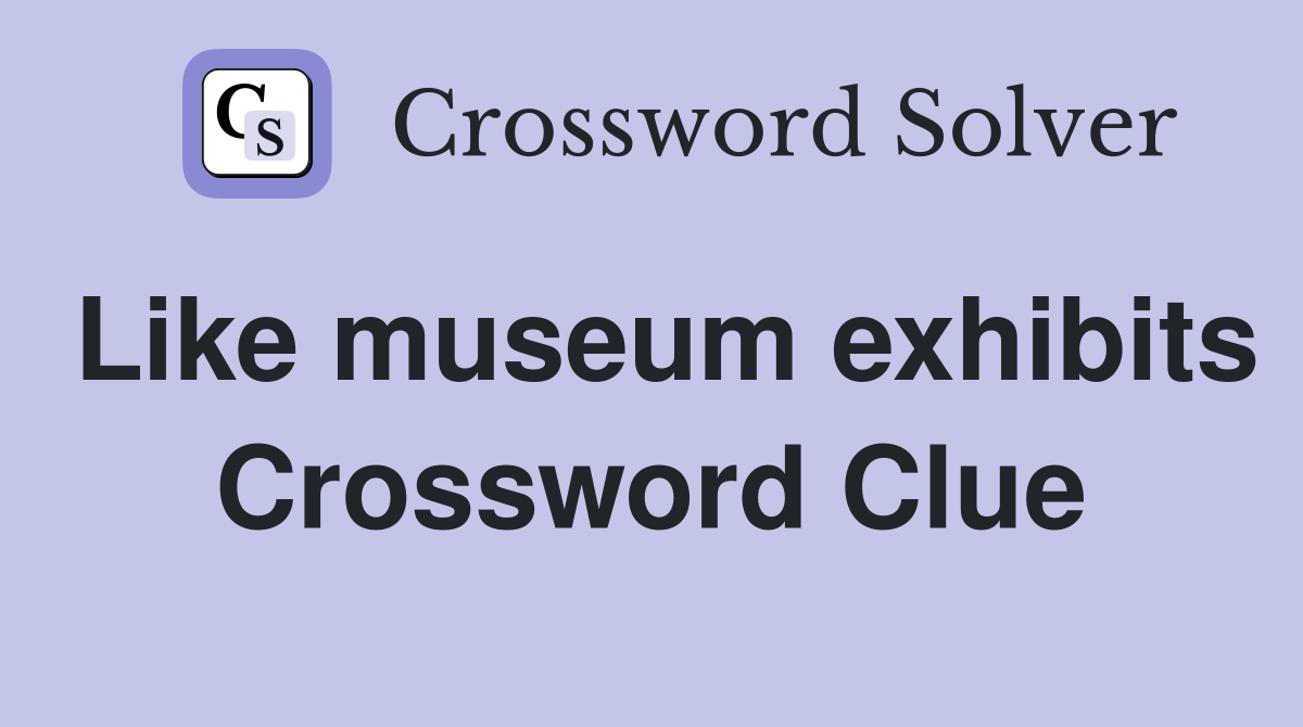 Like museum exhibits Crossword Clue