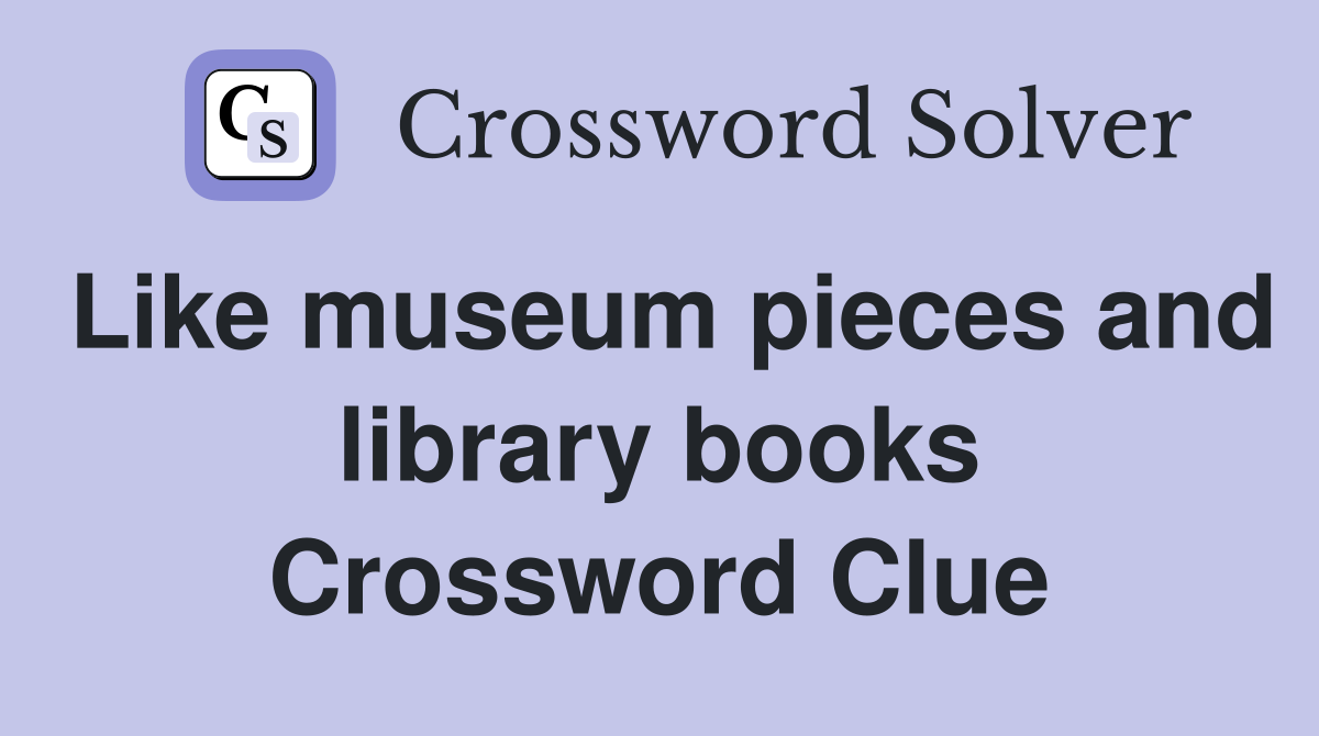 Like museum pieces and library books Crossword Clue