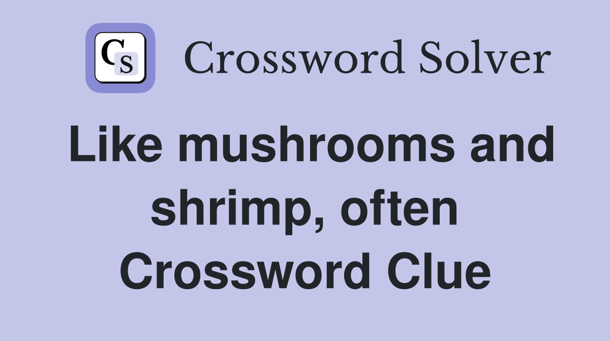 Like mushrooms and shrimp, often Crossword Clue