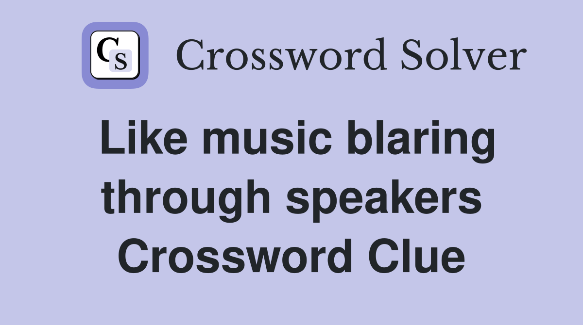 Like music blaring through speakers Crossword Clue
