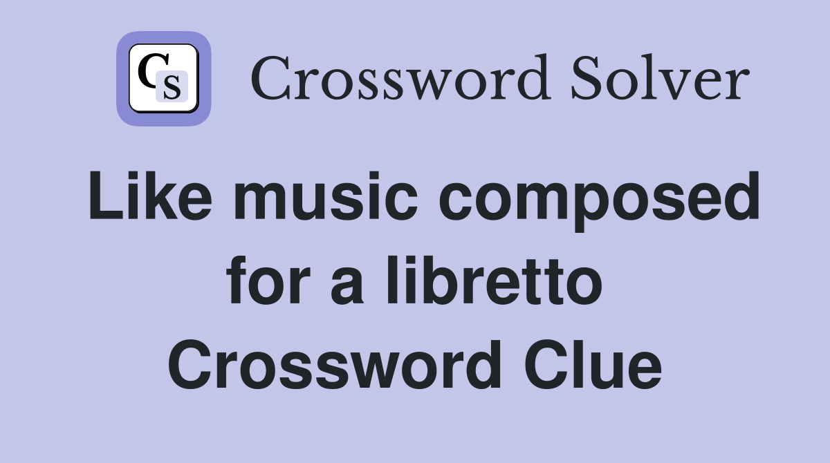 Like music composed for a libretto Crossword Clue