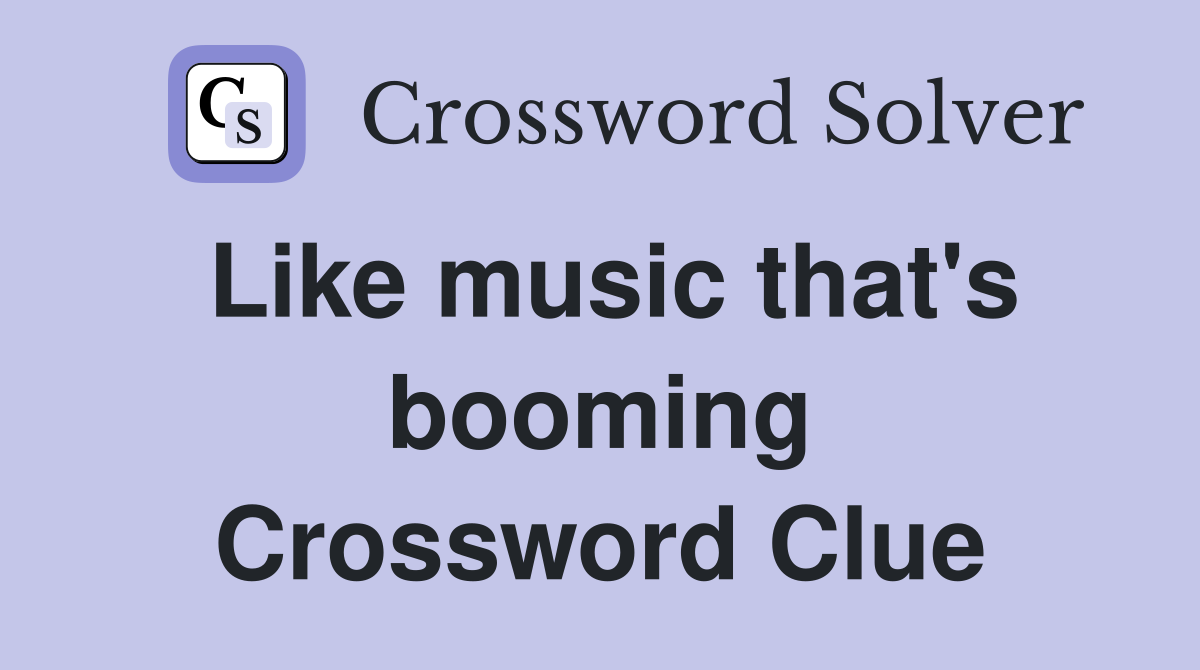 Like music that's booming Crossword Clue