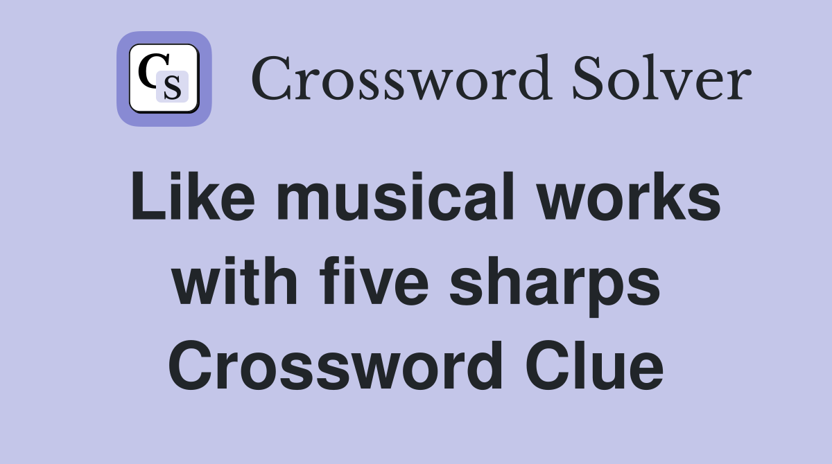 Like musical works with five sharps Crossword Clue
