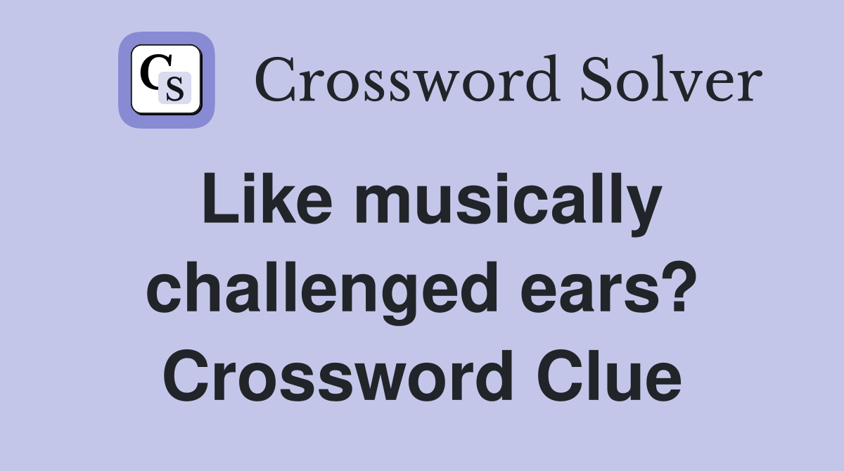 Like musically challenged ears? Crossword Clue