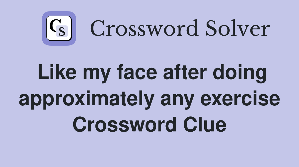 Like my face after doing approximately any exercise Crossword Clue