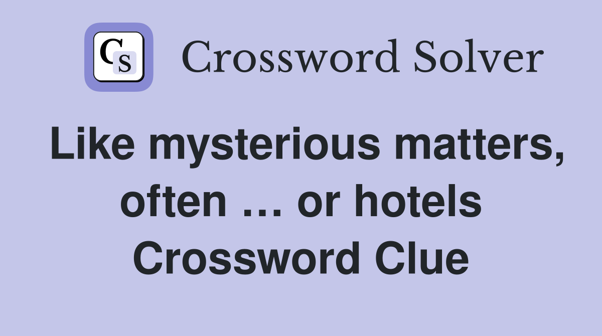 Like mysterious matters, often … or hotels Crossword Clue
