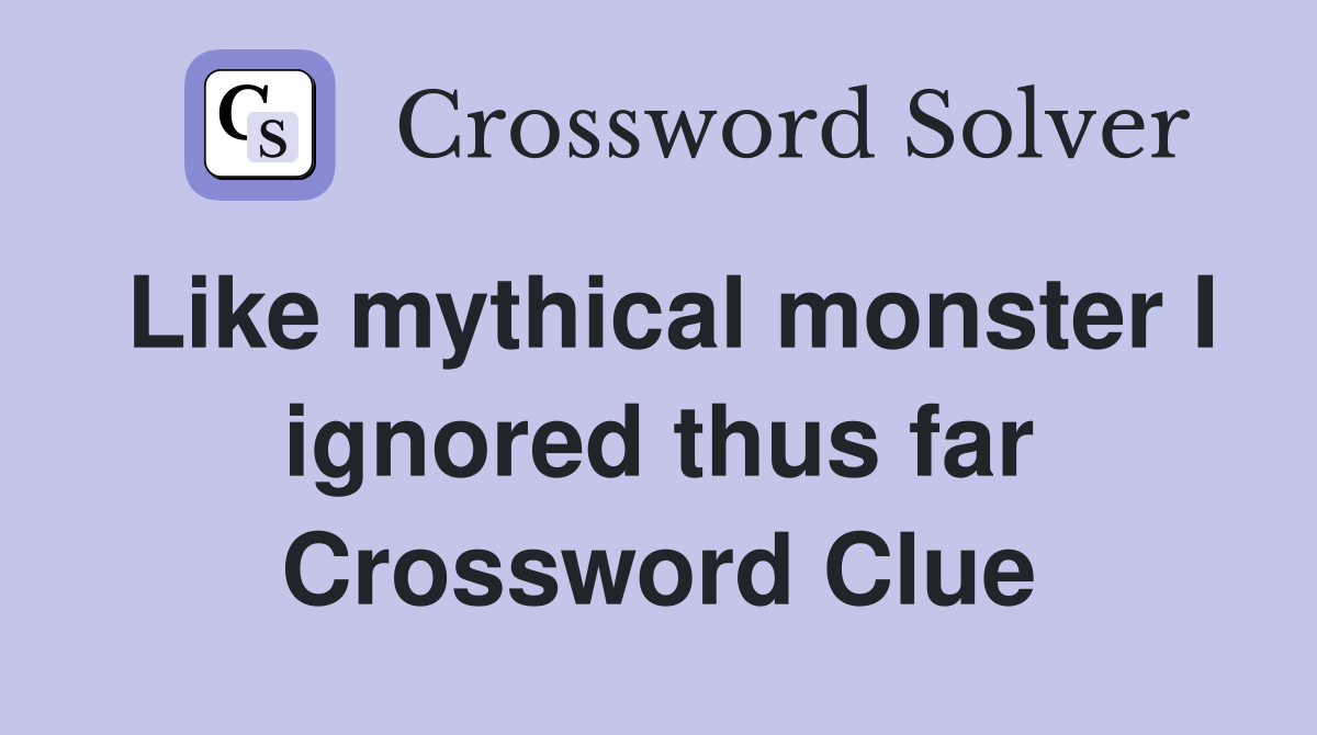 Like mythical monster I ignored thus far Crossword Clue