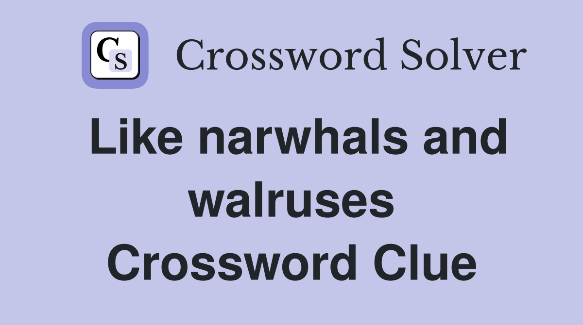Like narwhals and walruses Crossword Clue