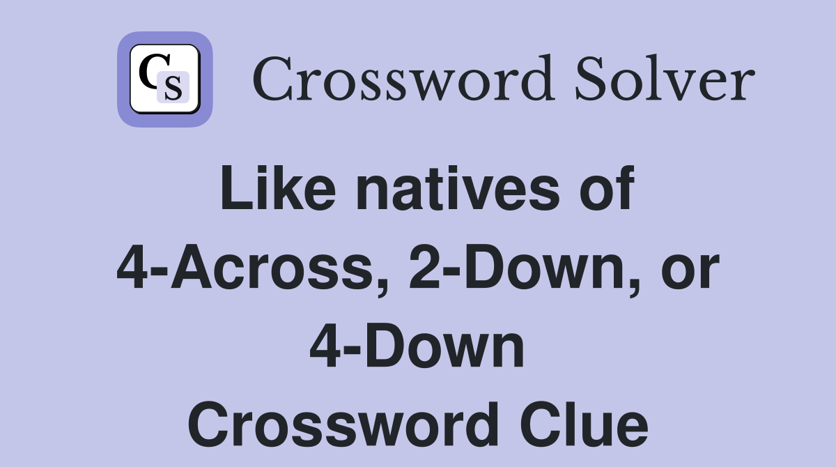 Like natives of 4-Across, 2-Down, or 4-Down Crossword Clue