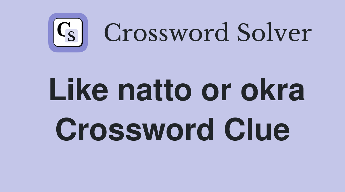 Like natto or okra Crossword Clue