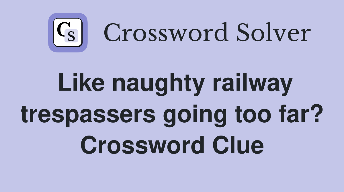 Like naughty railway trespassers going too far? Crossword Clue