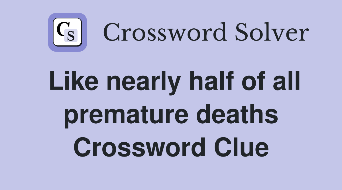 Like nearly half of all premature deaths Crossword Clue