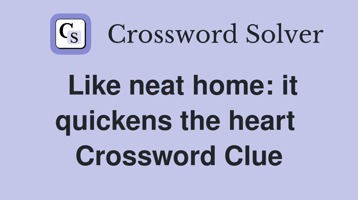 Like neat home: it quickens the heart  Crossword Clue