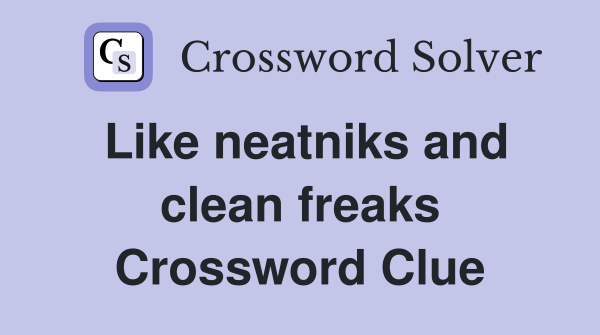 Like neatniks and clean freaks Crossword Clue
