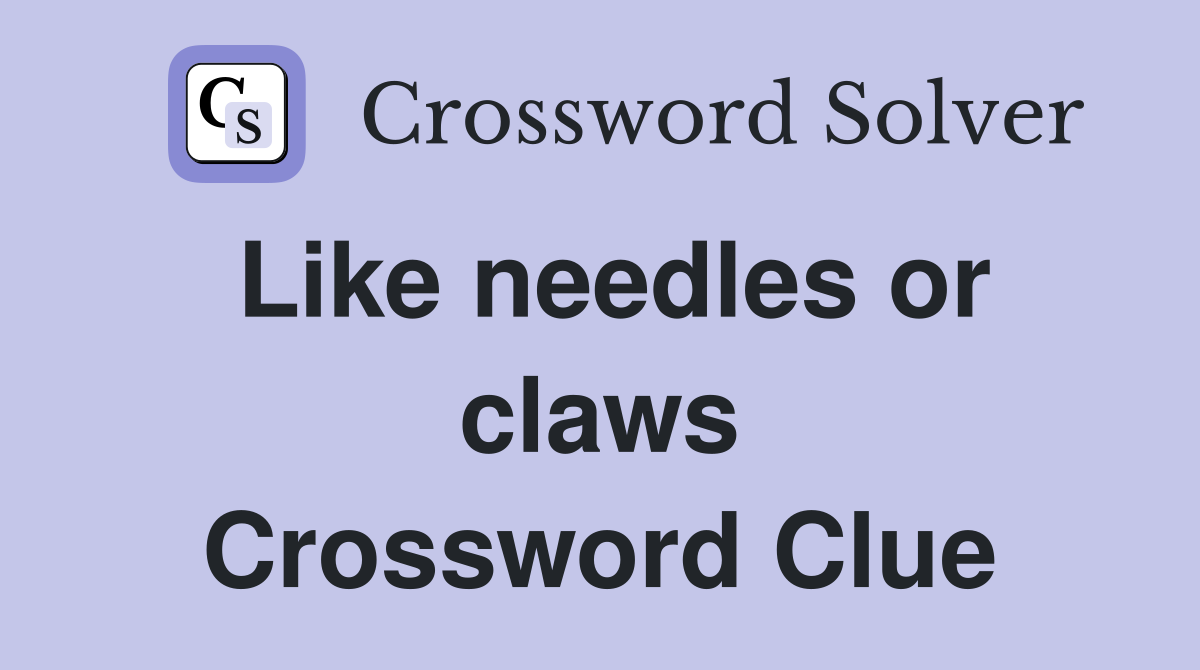 Like needles or claws Crossword Clue