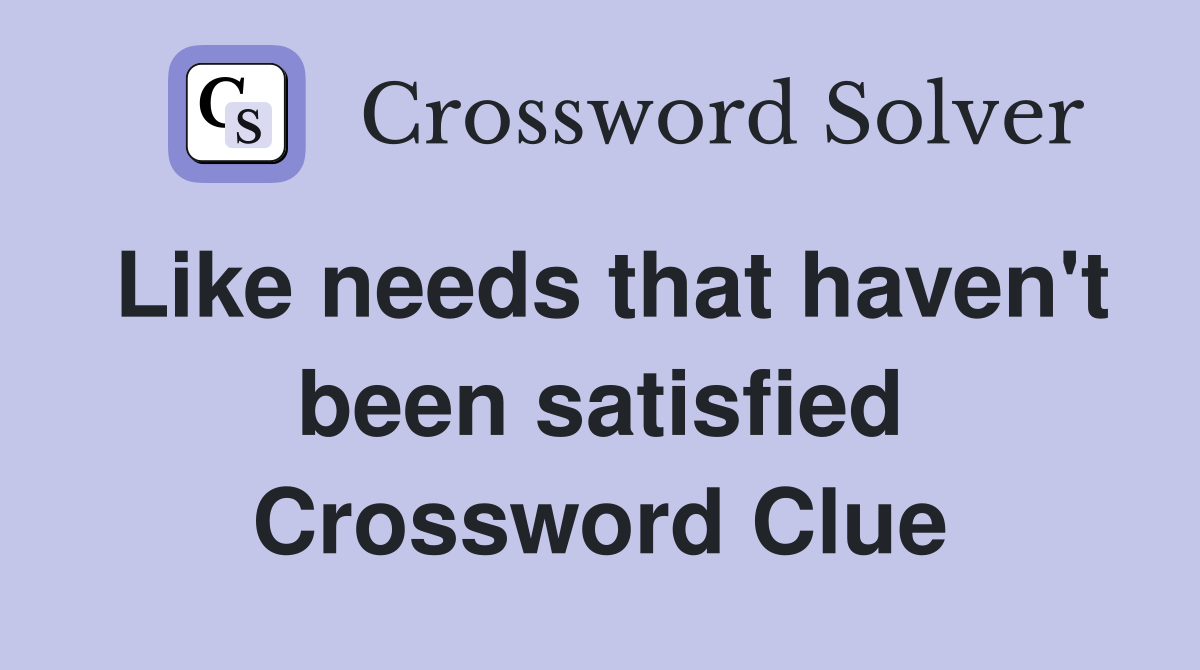 Like needs that haven't been satisfied Crossword Clue