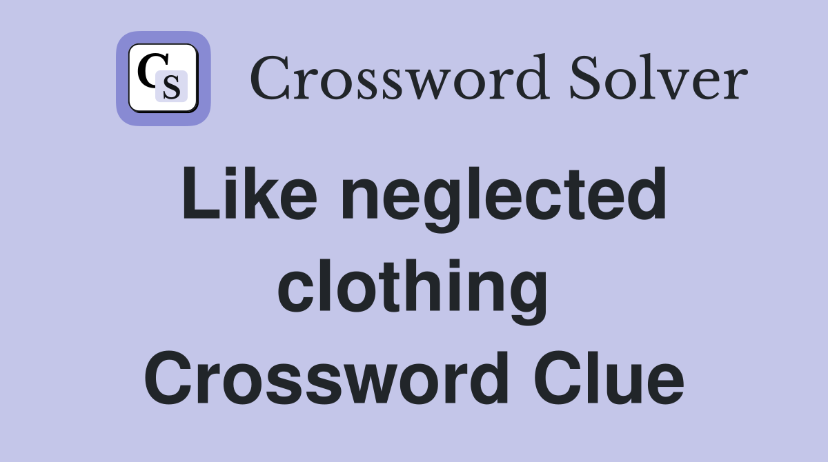 Like neglected clothing Crossword Clue
