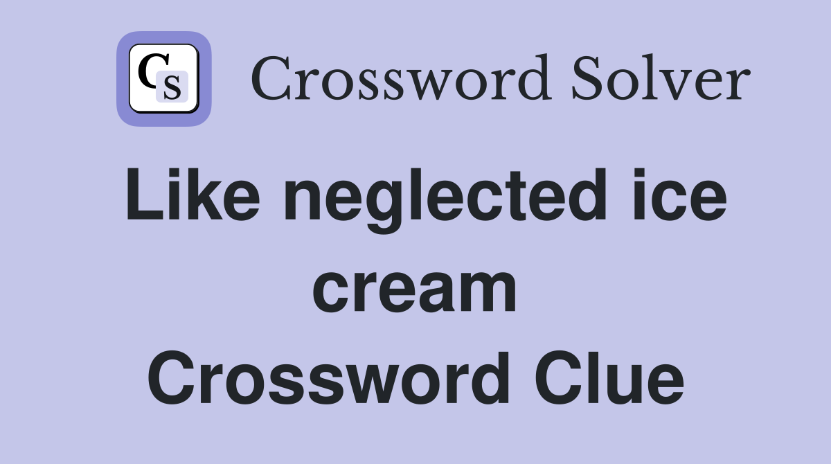 Like neglected ice cream Crossword Clue