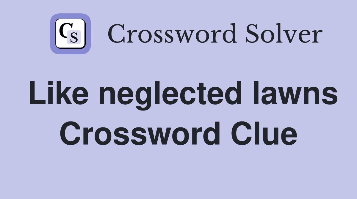 Like neglected lawns Crossword Clue