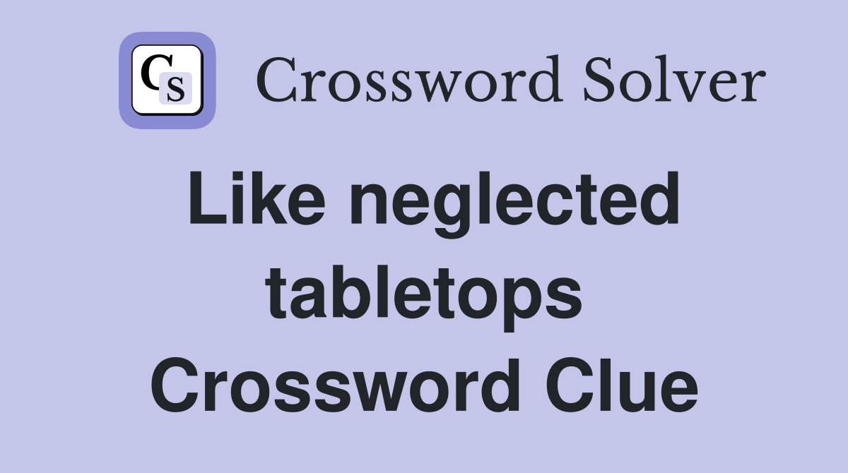Like neglected tabletops Crossword Clue