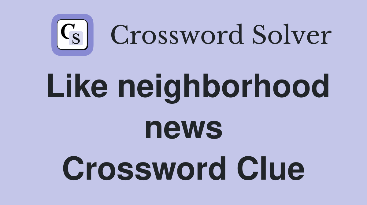 Like neighborhood news Crossword Clue