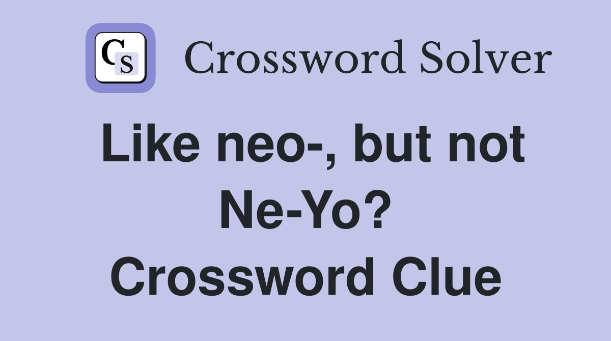 Like neo-, but not Ne-Yo? Crossword Clue