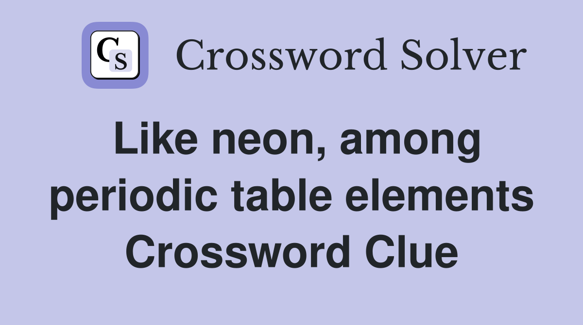 Like neon, among periodic table elements Crossword Clue