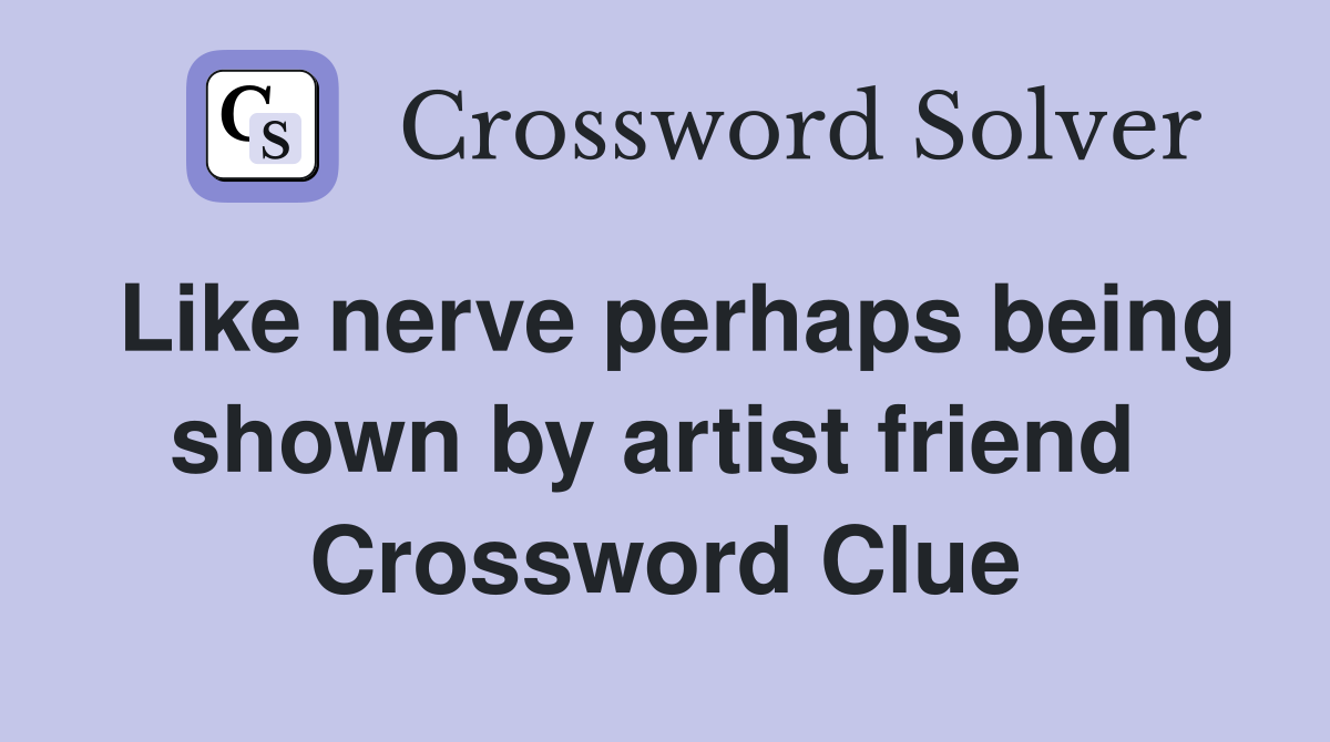 Like nerve perhaps being shown by artist friend  Crossword Clue