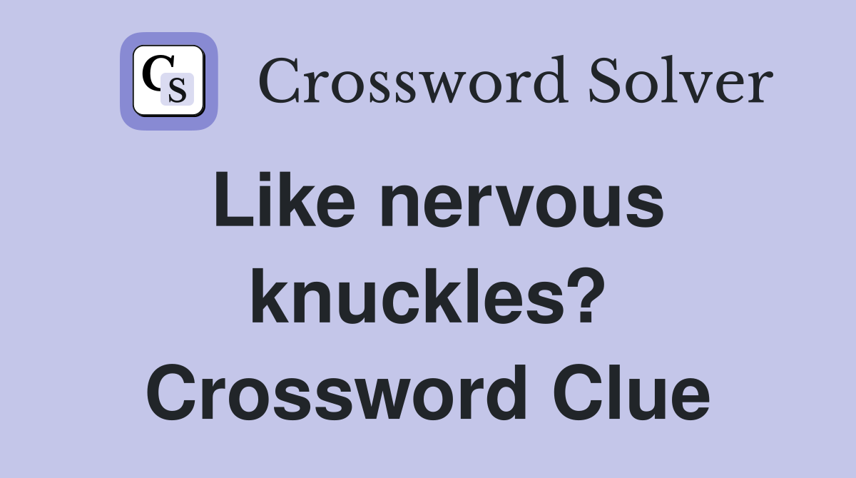 Like nervous knuckles? Crossword Clue