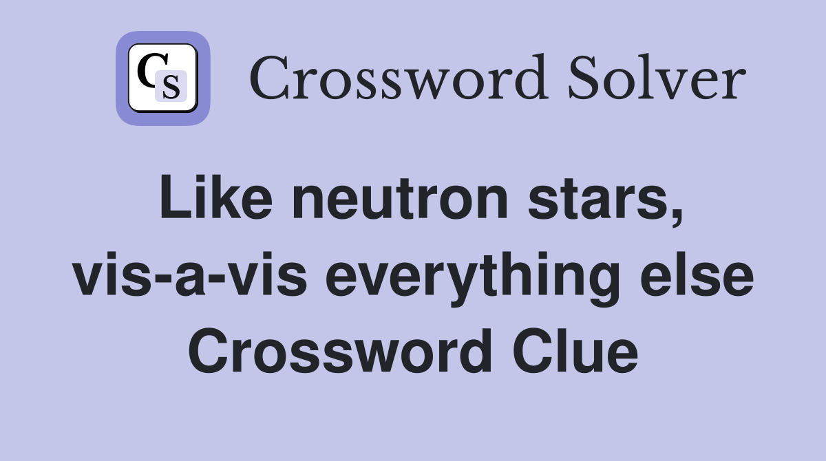 Like neutron stars, vis-a-vis everything else Crossword Clue