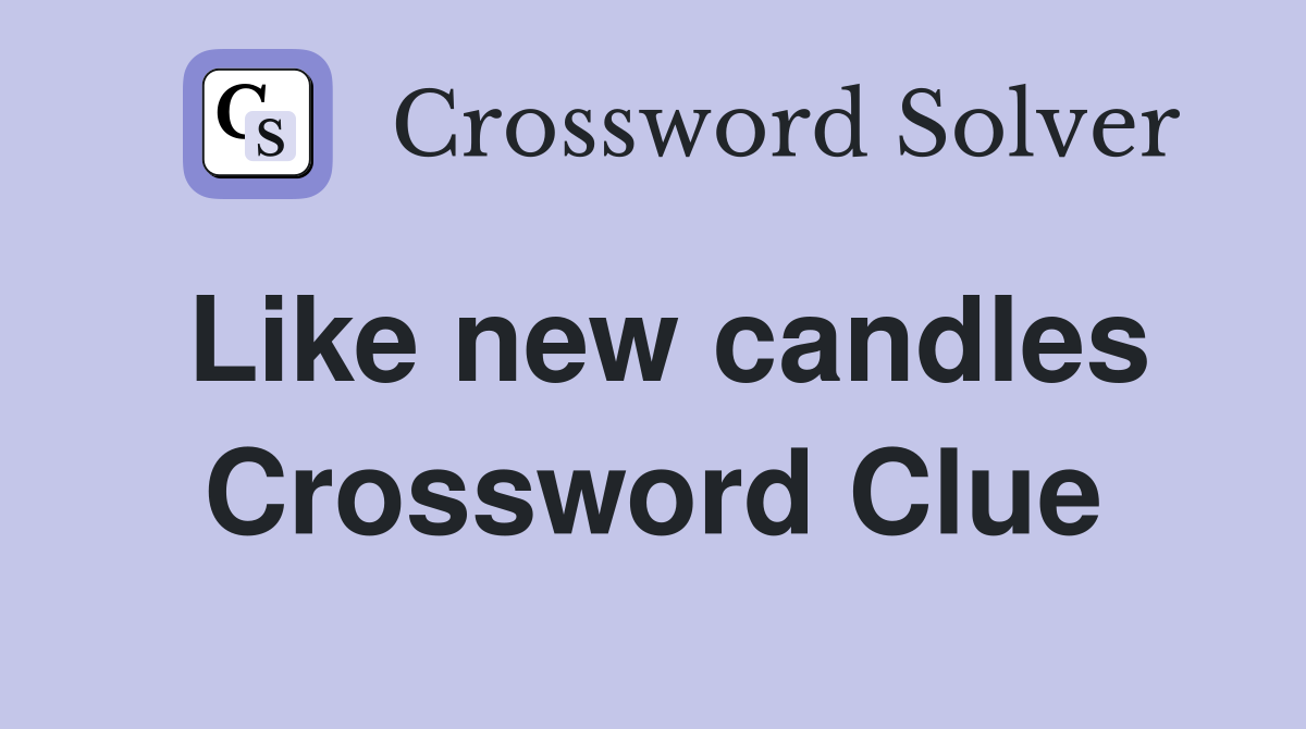 Like new candles Crossword Clue